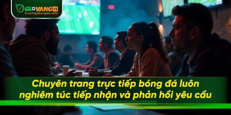 Chuyên trang trực tiếp bóng đá luôn nghiêm túc tiếp nhận và phản hồi yêu cầu
