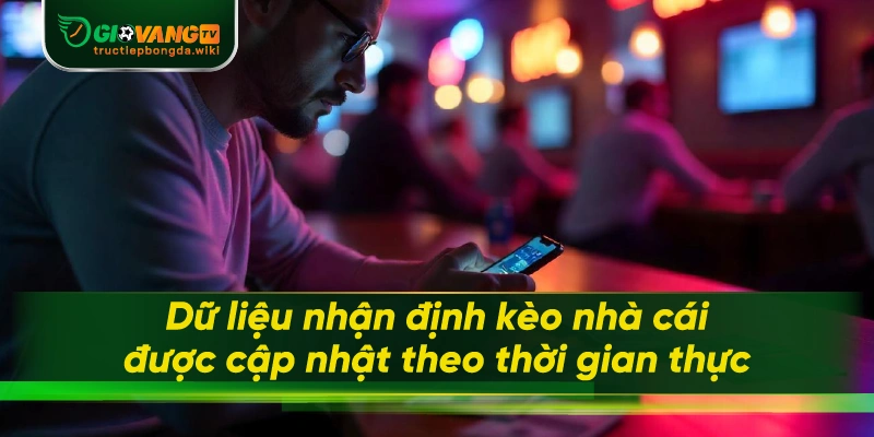 Dữ liệu nhận định kèo nhà cái được cập nhật theo thời gian thực