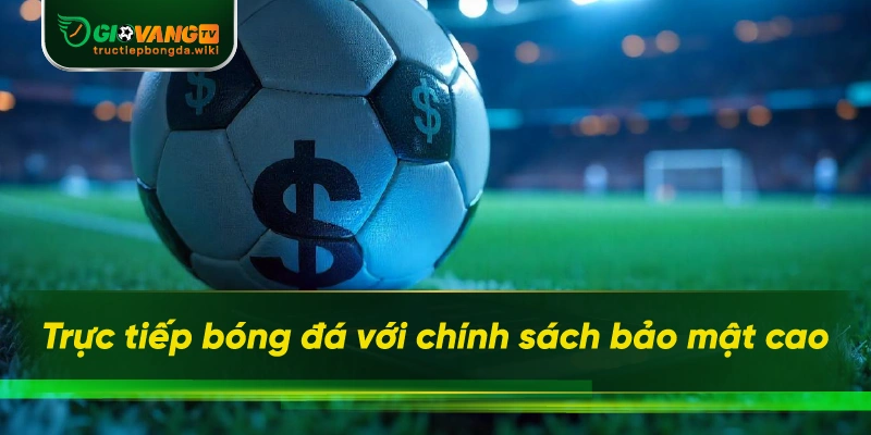 Trực tiếp bóng đá với chính sách bảo mật cao