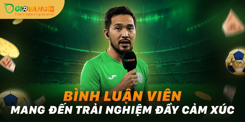 Bình luận viên mang đến trải nghiệm đầy cảm xúc