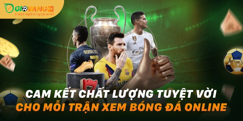 Cam kết chất lượng tuyệt vời cho mỗi trận xem bóng đá online
