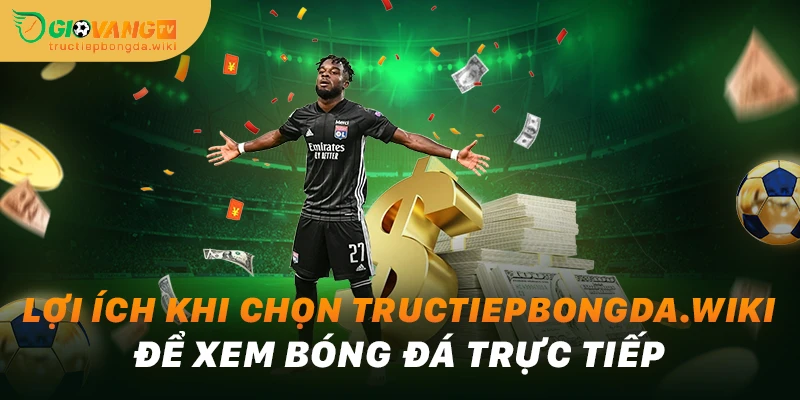 Lợi ích khi chọn tructiepbongda.wiki để xem bóng đá trực tiếp