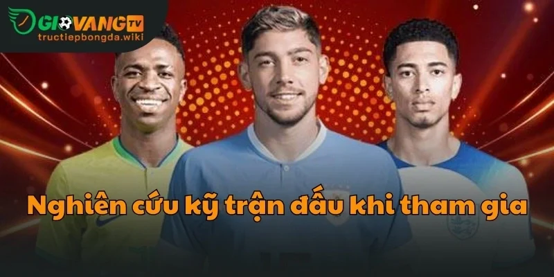 Nghiên cứu kỹ trận đấu khi tham gia